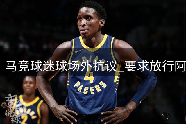 马竞球迷球场外抗议 要求放行阿尔瓦雷斯并喊话CEO